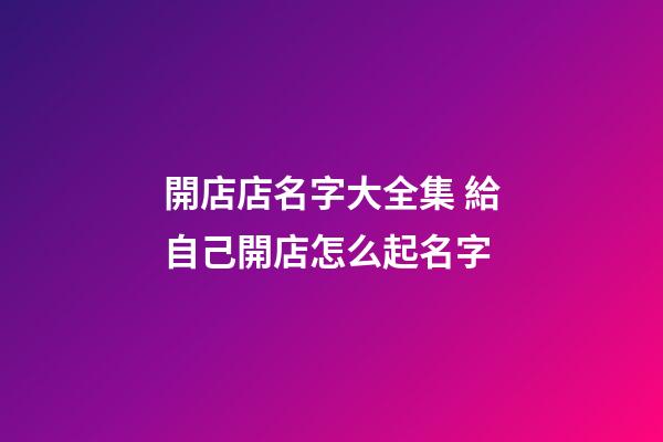 開店店名字大全集 給自己開店怎么起名字-第1張-店鋪起名-玄機派
